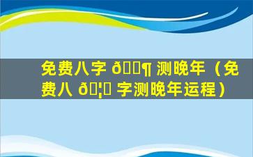 免费八字 🐶 测晚年（免费八 🦟 字测晚年运程）
